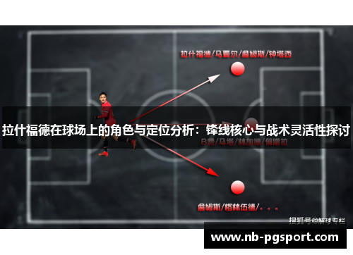 拉什福德在球场上的角色与定位分析：锋线核心与战术灵活性探讨