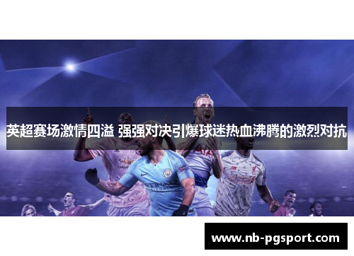 英超赛场激情四溢 强强对决引爆球迷热血沸腾的激烈对抗