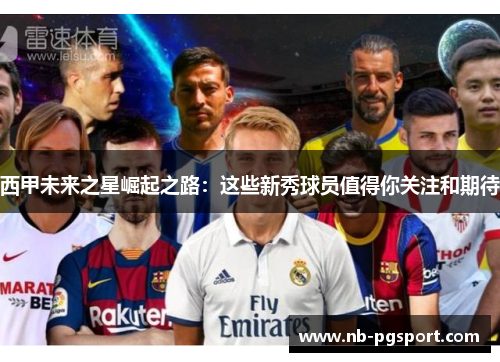 西甲未来之星崛起之路：这些新秀球员值得你关注和期待