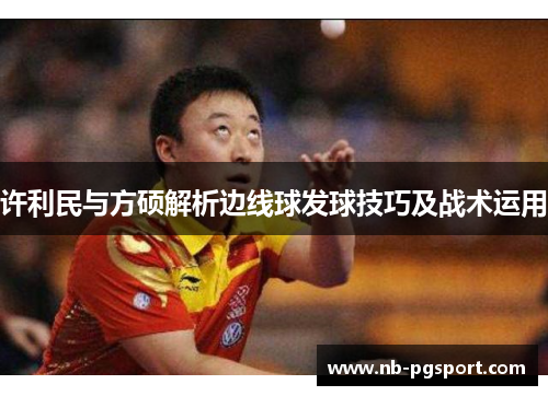 许利民与方硕解析边线球发球技巧及战术运用 许利民与方硕解析边线球发球技巧及战术运用