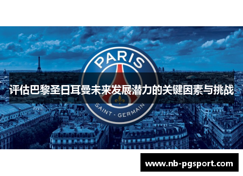 评估巴黎圣日耳曼未来发展潜力的关键因素与挑战 评估巴黎圣日耳曼未来发展潜力的关键因素与挑战