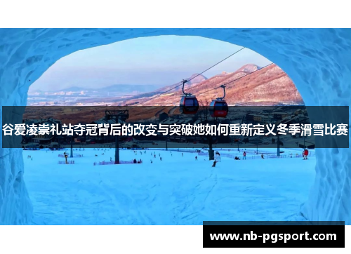 谷爱凌崇礼站夺冠背后的改变与突破她如何重新定义冬季滑雪比赛 谷爱凌崇礼站夺冠背后的改变与突破她如何重新定义冬季滑雪比赛