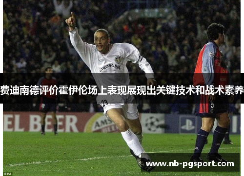 费迪南德评价霍伊伦场上表现展现出关键技术和战术素养