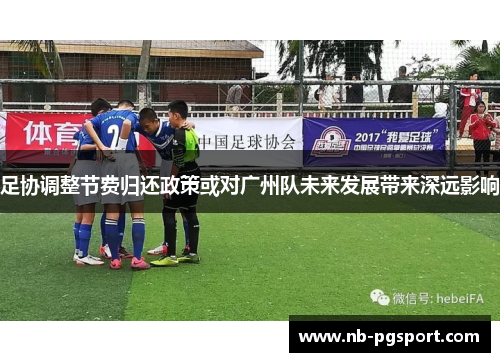 足协调整节费归还政策或对广州队未来发展带来深远影响 足协调整节费归还政策或对广州队未来发展带来深远影响