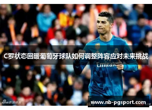 C罗状态回暖葡萄牙球队如何调整阵容应对未来挑战
