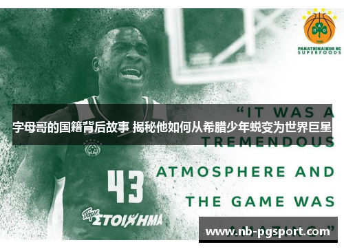 字母哥的国籍背后故事 揭秘他如何从希腊少年蜕变为世界巨星