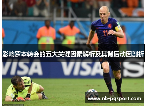 影响罗本转会的五大关键因素解析及其背后动因剖析 影响罗本转会的五大关键因素解析及其背后动因剖析