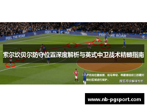 索尔坎贝尔防守位置深度解析与英式中卫战术精髓指南 索尔坎贝尔防守位置深度解析与英式中卫战术精髓指南