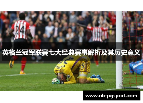 英格兰冠军联赛七大经典赛事解析及其历史意义 英格兰冠军联赛七大经典赛事解析及其历史意义