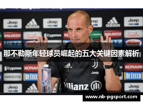 那不勒斯年轻球员崛起的五大关键因素解析 那不勒斯年轻球员崛起的五大关键因素解析