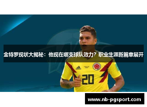 金特罗现状大揭秘:他现在哪支球队效力?职业生涯新篇章展开 金特罗现状大揭秘:他现在哪支球队效力?职业生涯新篇章展开