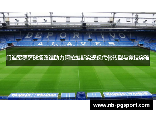 门迪索罗萨球场改造助力阿拉维斯实现现代化转型与竞技突破 门迪索罗萨球场改造助力阿拉维斯实现现代化转型与竞技突破