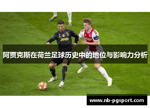 阿贾克斯在荷兰足球历史中的地位与影响力分析 阿贾克斯在荷兰足球历史中的地位与影响力分析