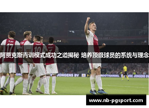 阿贾克斯青训模式成功之道揭秘 培养顶级球员的系统与理念