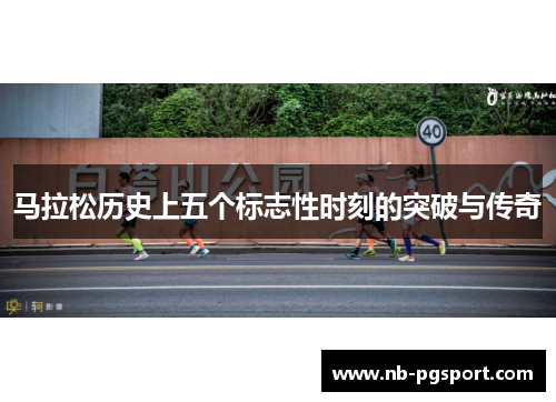 马拉松历史上五个标志性时刻的突破与传奇 马拉松历史上五个标志性时刻的突破与传奇