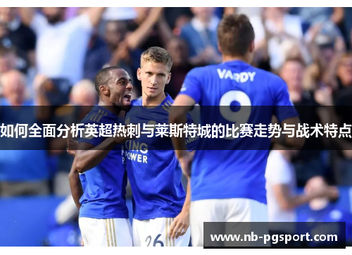 如何全面分析英超热刺与莱斯特城的比赛走势与战术特点