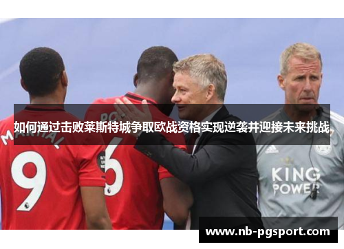 如何通过击败莱斯特城争取欧战资格实现逆袭并迎接未来挑战