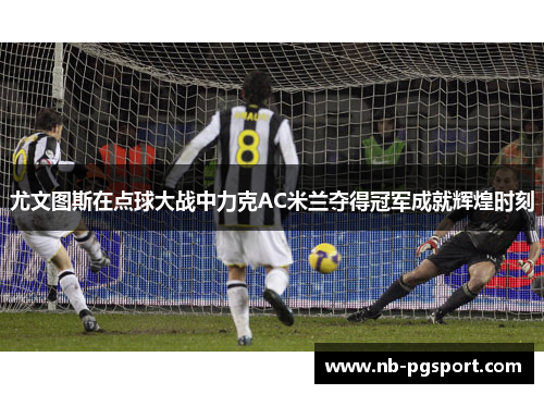 尤文图斯在点球大战中力克AC米兰夺得冠军成就辉煌时刻