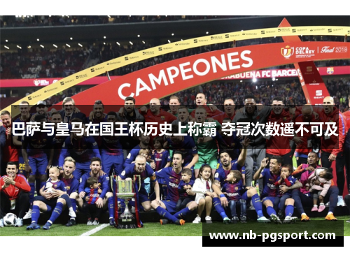 巴萨与皇马在国王杯历史上称霸 夺冠次数遥不可及