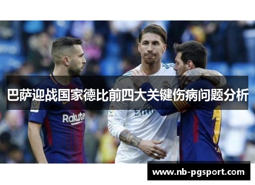 巴萨迎战国家德比前四大关键伤病问题分析