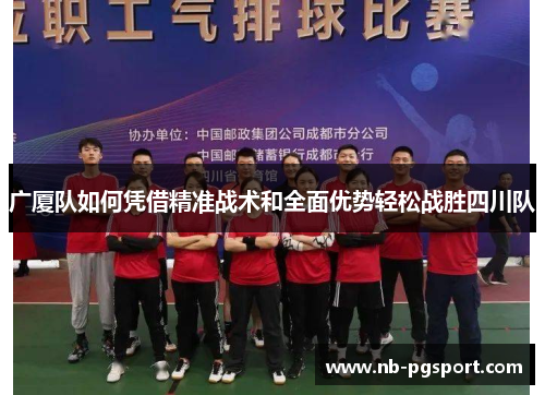 广厦队如何凭借精准战术和全面优势轻松战胜四川队