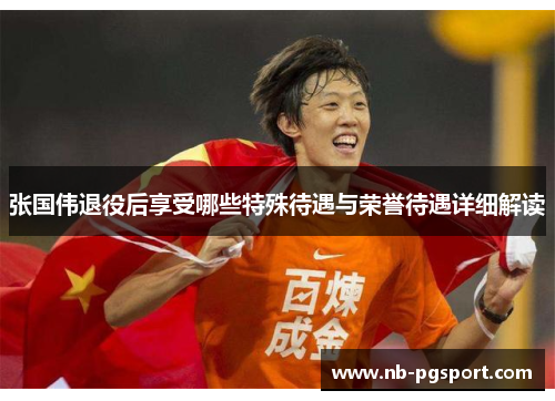 张国伟退役后享受哪些特殊待遇与荣誉待遇详细解读