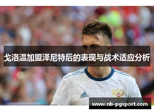 戈洛温加盟泽尼特后的表现与战术适应分析