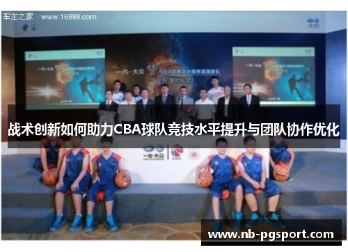 战术创新如何助力CBA球队竞技水平提升与团队协作优化