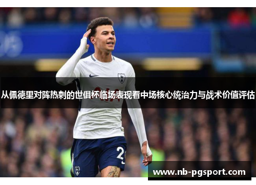 从佩德里对阵热刺的世俱杯临场表现看中场核心统治力与战术价值评估