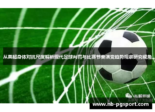 从英超身体对抗尺度解析现代足球判罚与比赛节奏演变趋势观察研究视角 从英超身体对抗尺度解析现代足球判罚与比赛节奏演变趋势观察研究视角