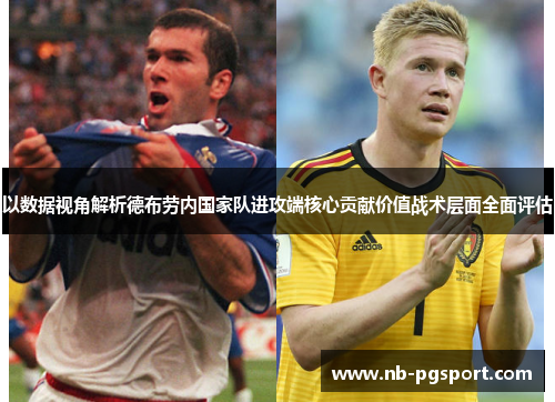 以数据视角解析德布劳内国家队进攻端核心贡献价值战术层面全面评估