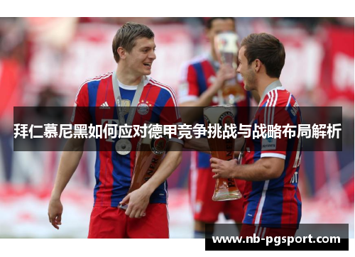 拜仁慕尼黑如何应对德甲竞争挑战与战略布局解析