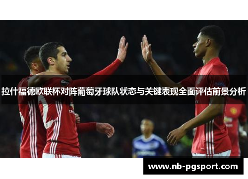 拉什福德欧联杯对阵葡萄牙球队状态与关键表现全面评估前景分析 拉什福德欧联杯对阵葡萄牙球队状态与关键表现全面评估前景分析