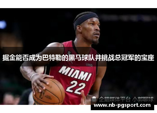 掘金能否成为巴特勒的黑马球队并挑战总冠军的宝座 掘金能否成为巴特勒的黑马球队并挑战总冠军的宝座