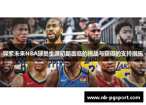 探索未来NBA球员生涯初期面临的挑战与获得的支持措施 探索未来NBA球员生涯初期面临的挑战与获得的支持措施