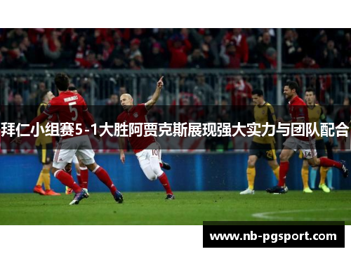 拜仁小组赛5-1大胜阿贾克斯展现强大实力与团队配合