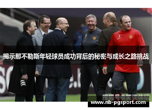 揭示那不勒斯年轻球员成功背后的秘密与成长之路挑战