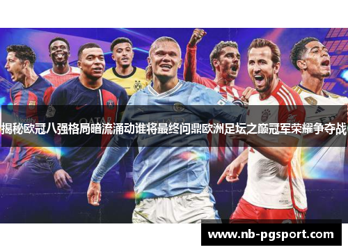 揭秘欧冠八强格局暗流涌动谁将最终问鼎欧洲足坛之巅冠军荣耀争夺战