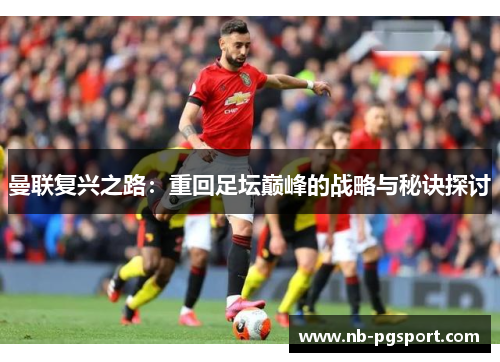 曼联复兴之路:重回足坛巅峰的战略与秘诀探讨 曼联复兴之路:重回足坛巅峰的战略与秘诀探讨