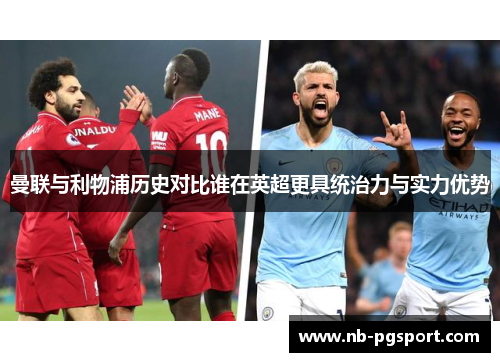 曼联与利物浦历史对比谁在英超更具统治力与实力优势 曼联与利物浦历史对比谁在英超更具统治力与实力优势