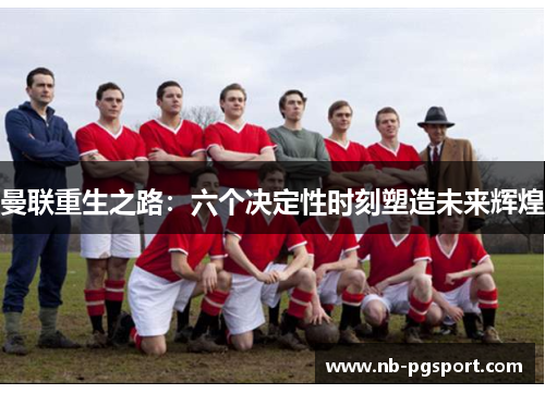曼联重生之路：六个决定性时刻塑造未来辉煌