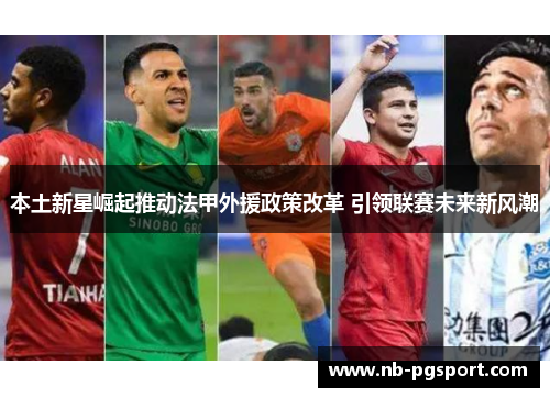 本土新星崛起推动法甲外援政策改革 引领联赛未来新风潮