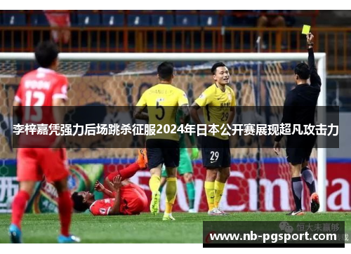 李梓嘉凭强力后场跳杀征服2024年日本公开赛展现超凡攻击力