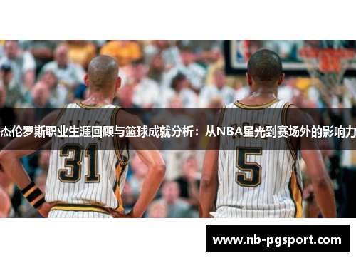 杰伦罗斯职业生涯回顾与篮球成就分析:从NBA星光到赛场外的影响力 杰伦罗斯职业生涯回顾与篮球成就分析:从NBA星光到赛场外的影响力