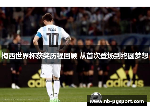 梅西世界杯获奖历程回顾 从首次登场到终圆梦想 梅西世界杯获奖历程回顾 从首次登场到终圆梦想