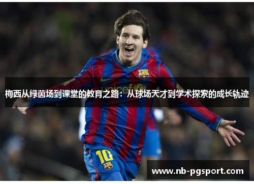 梅西从绿茵场到课堂的教育之路：从球场天才到学术探索的成长轨迹