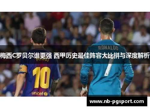 梅西C罗贝尔谁更强 西甲历史最佳阵容大比拼与深度解析