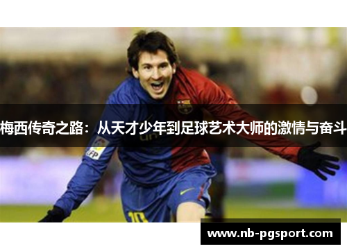 梅西传奇之路：从天才少年到足球艺术大师的激情与奋斗