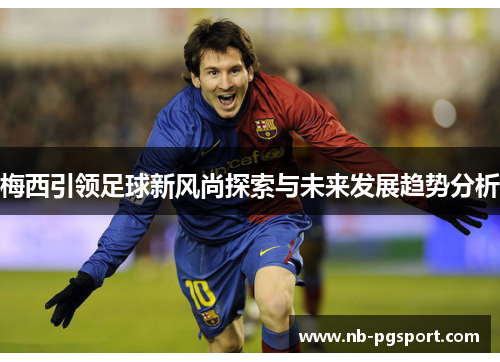 梅西引领足球新风尚探索与未来发展趋势分析