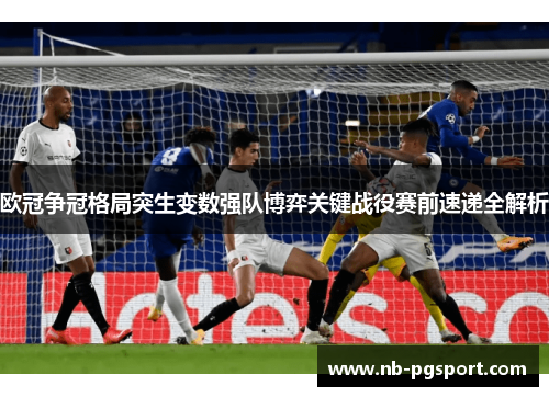 欧冠争冠格局突生变数强队博弈关键战役赛前速递全解析